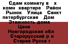 Сдам комнату в 3-х комн. квартире › Район ­ Рынок › Улица ­ Санкт-петербургская › Дом ­ 20 › Этажность дома ­ 2 › Цена ­ 4 000 - Новгородская обл., Старорусский р-н, Старая Русса г. Недвижимость » Квартиры аренда   . Новгородская обл.